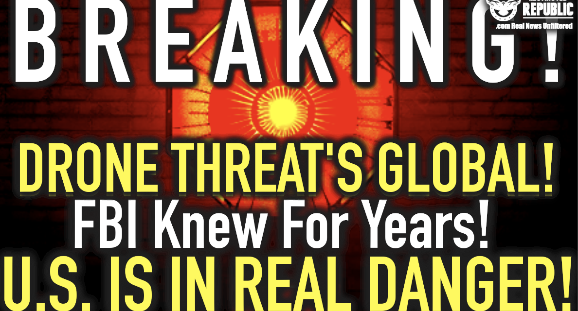 BREAKING: DRONE THREAT’s Global! FBI Knew For Years—U.S. Is In REAL DANGER!